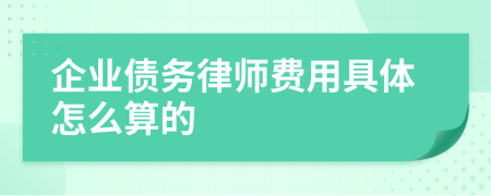 企业债务律师费用具体怎么算的