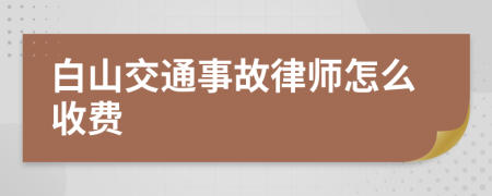 白山交通事故律师怎么收费