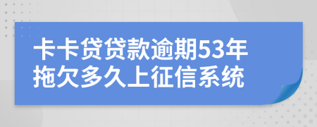 卡卡贷贷款逾期53年拖欠多久上征信系统