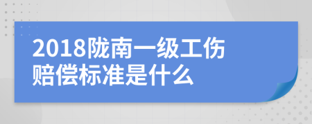 2018陇南一级工伤赔偿标准是什么