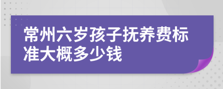 常州六岁孩子抚养费标准大概多少钱