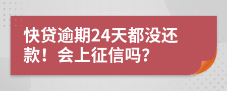 快贷逾期24天都没还款！会上征信吗？