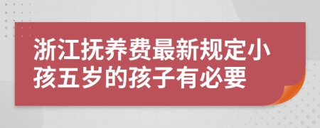 浙江抚养费最新规定小孩五岁的孩子有必要