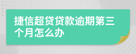 捷信超贷贷款逾期第三个月怎么办