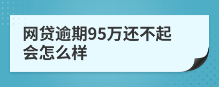 网贷逾期95万还不起会怎么样