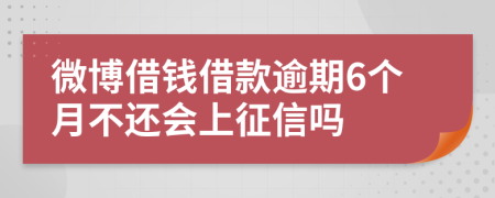 微博借钱借款逾期6个月不还会上征信吗