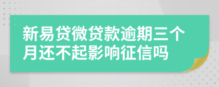 新易贷微贷款逾期三个月还不起影响征信吗