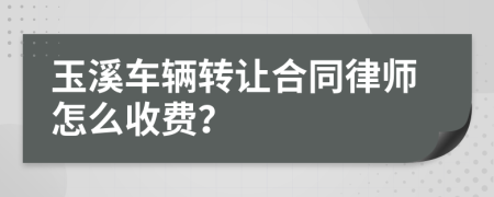 玉溪车辆转让合同律师怎么收费？