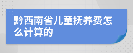 黔西南省儿童抚养费怎么计算的