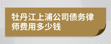 牡丹江上浦公司债务律师费用多少钱