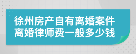 徐州房产自有离婚案件离婚律师费一般多少钱