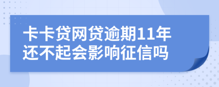 卡卡贷网贷逾期11年还不起会影响征信吗