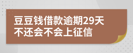 豆豆钱借款逾期29天不还会不会上征信