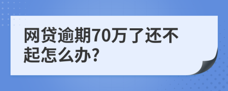 网贷逾期70万了还不起怎么办?