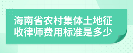 海南省农村集体土地征收律师费用标准是多少