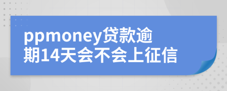 ppmoney贷款逾期14天会不会上征信