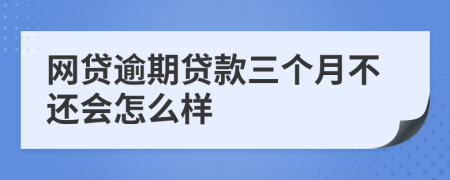 网贷逾期贷款三个月不还会怎么样