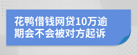 花鸭借钱网贷10万逾期会不会被对方起诉