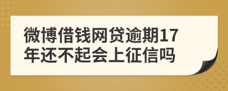 微博借钱网贷逾期17年还不起会上征信吗