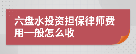 六盘水投资担保律师费用一般怎么收