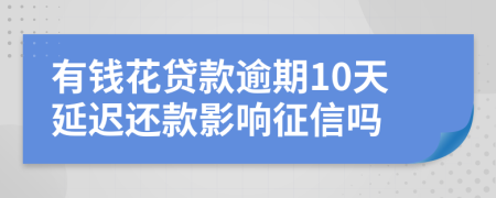 有钱花贷款逾期10天延迟还款影响征信吗