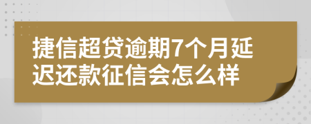 捷信超贷逾期7个月延迟还款征信会怎么样