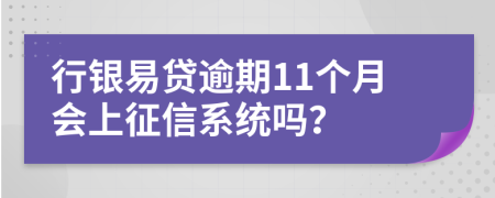 行银易贷逾期11个月会上征信系统吗？