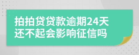 拍拍贷贷款逾期24天还不起会影响征信吗