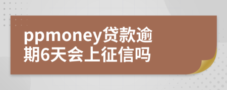 ppmoney贷款逾期6天会上征信吗