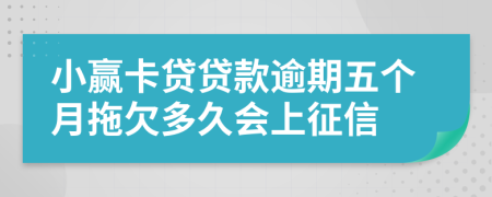 小赢卡贷贷款逾期五个月拖欠多久会上征信