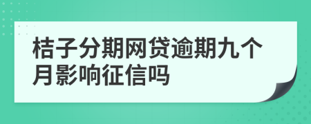 桔子分期网贷逾期九个月影响征信吗