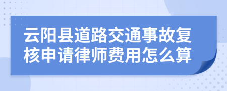 云阳县道路交通事故复核申请律师费用怎么算