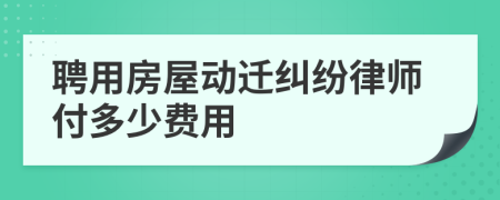 聘用房屋动迁纠纷律师付多少费用