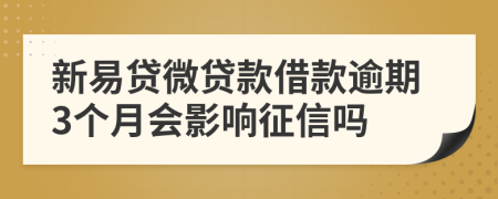 新易贷微贷款借款逾期3个月会影响征信吗