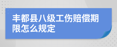 丰都县八级工伤赔偿期限怎么规定