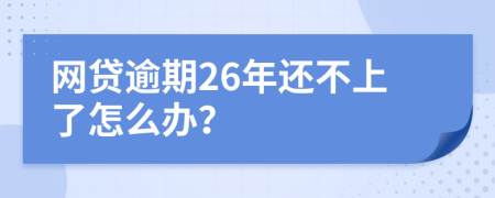 网贷逾期26年还不上了怎么办？