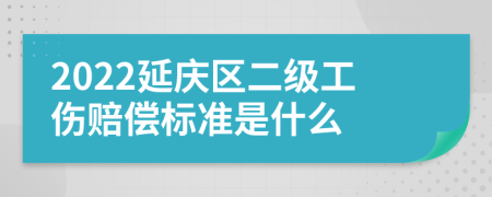 2022延庆区二级工伤赔偿标准是什么