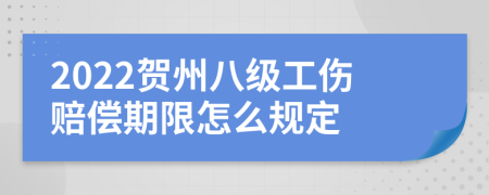 2022贺州八级工伤赔偿期限怎么规定