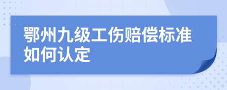 鄂州九级工伤赔偿标准如何认定