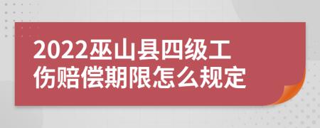 2022巫山县四级工伤赔偿期限怎么规定