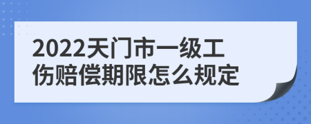 2022天门市一级工伤赔偿期限怎么规定