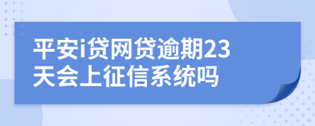 平安i贷网贷逾期23天会上征信系统吗