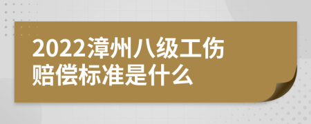 2022漳州八级工伤赔偿标准是什么