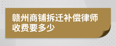 赣州商铺拆迁补偿律师收费要多少