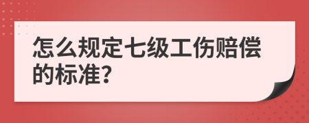 怎么规定七级工伤赔偿的标准？