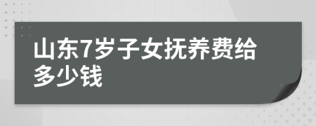 山东7岁子女抚养费给多少钱