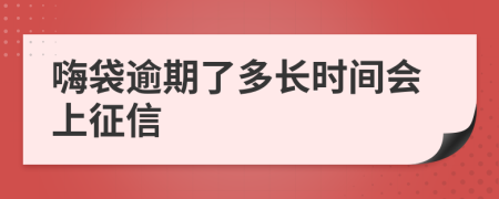 嗨袋逾期了多长时间会上征信