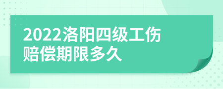 2022洛阳四级工伤赔偿期限多久