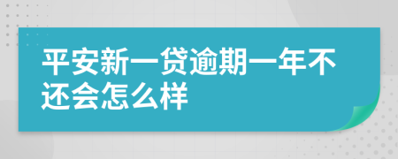 平安新一贷逾期一年不还会怎么样