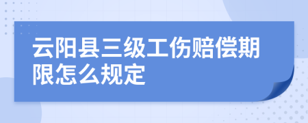 云阳县三级工伤赔偿期限怎么规定